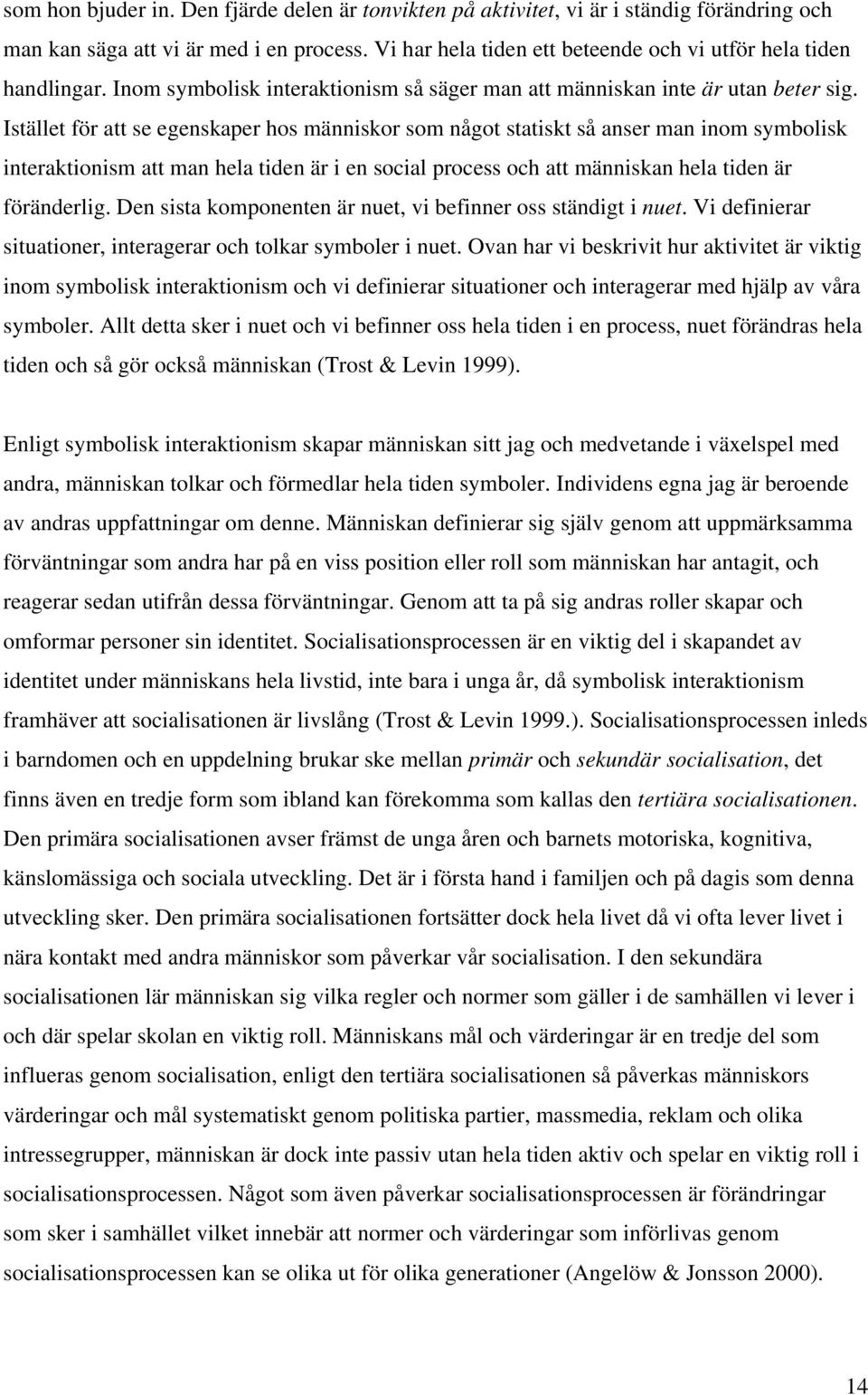 Istället för att se egenskaper hos människor som något statiskt så anser man inom symbolisk interaktionism att man hela tiden är i en social process och att människan hela tiden är föränderlig.