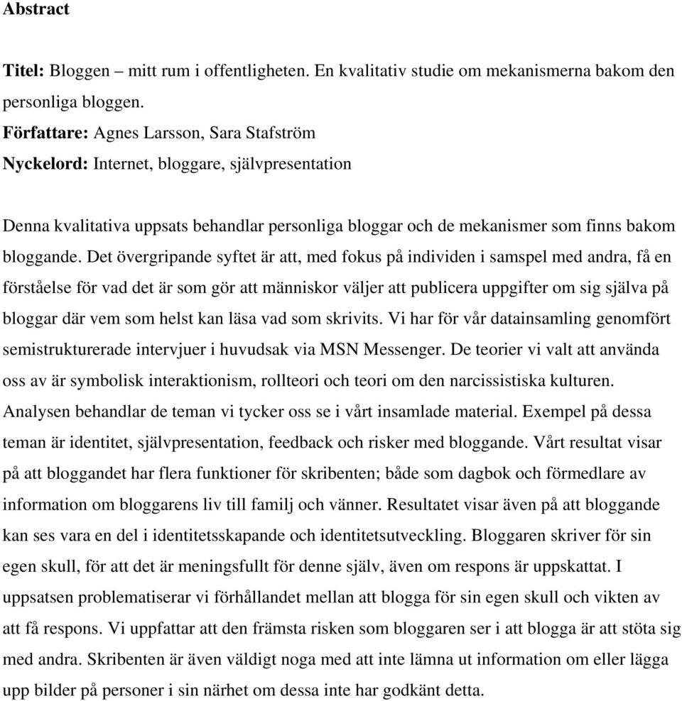 Det övergripande syftet är att, med fokus på individen i samspel med andra, få en förståelse för vad det är som gör att människor väljer att publicera uppgifter om sig själva på bloggar där vem som