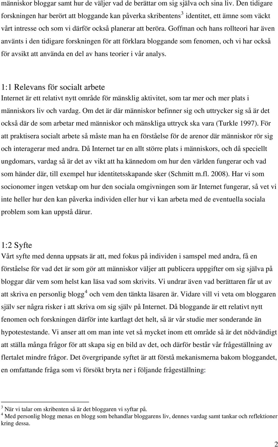 Goffman och hans rollteori har även använts i den tidigare forskningen för att förklara bloggande som fenomen, och vi har också för avsikt att använda en del av hans teorier i vår analys.