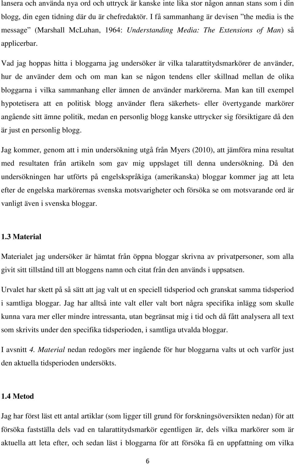 Vad jag hoppas hitta i bloggarna jag undersöker är vilka talarattitydsmarkörer de använder, hur de använder dem och om man kan se någon tendens eller skillnad mellan de olika bloggarna i vilka