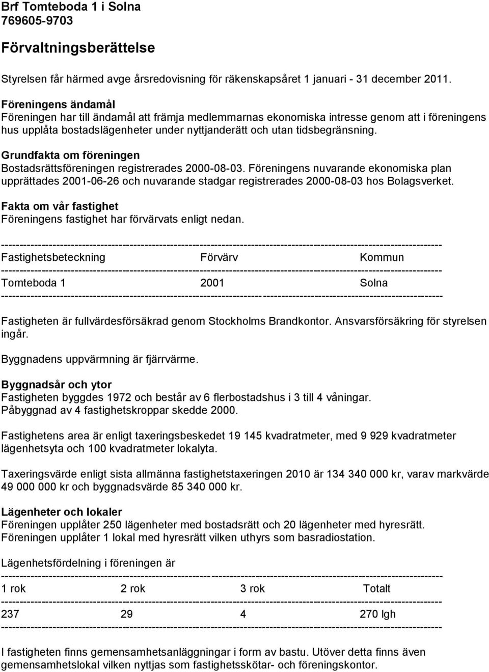 Grundfakta om föreningen Bostadsrättsföreningen registrerades 2000-08-03. Föreningens nuvarande ekonomiska plan upprättades 2001-06-26 och nuvarande stadgar registrerades 2000-08-03 hos Bolagsverket.