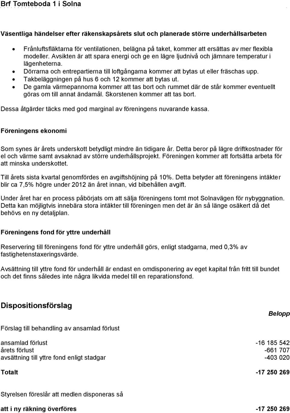 Takbeläggningen på hus 6 och 12 kommer att bytas ut. De gamla värmepannorna kommer att tas bort och rummet där de står kommer eventuellt göras om till annat ändamål. Skorstenen kommer att tas bort.