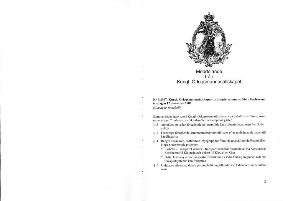 2 Anmäldes att sedan föregående sammanträde har ordinarie ledamoten Per Balle avlidit 3 Föredrogs föregående sammanträdesprotokoll, som efter godkännande lades ti ll handlingarna.