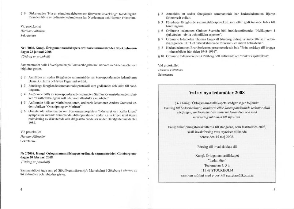Örlogsmannasällskapets ordinarie sammanträde i Stockholm onsdagen 23 januari 2008 (Utdrag ur protokoll) 2 Anmäldes att sedan föregående sammanträde har hedersledamoten Bjarne Grimstvedt avlidit.