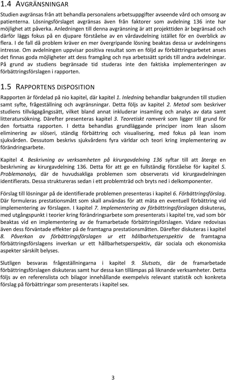 Anledningen till denna avgränsning är att projekttiden är begränsad och därför läggs fokus på en djupare förståelse av en vårdavdelning istället för en överblick av flera.