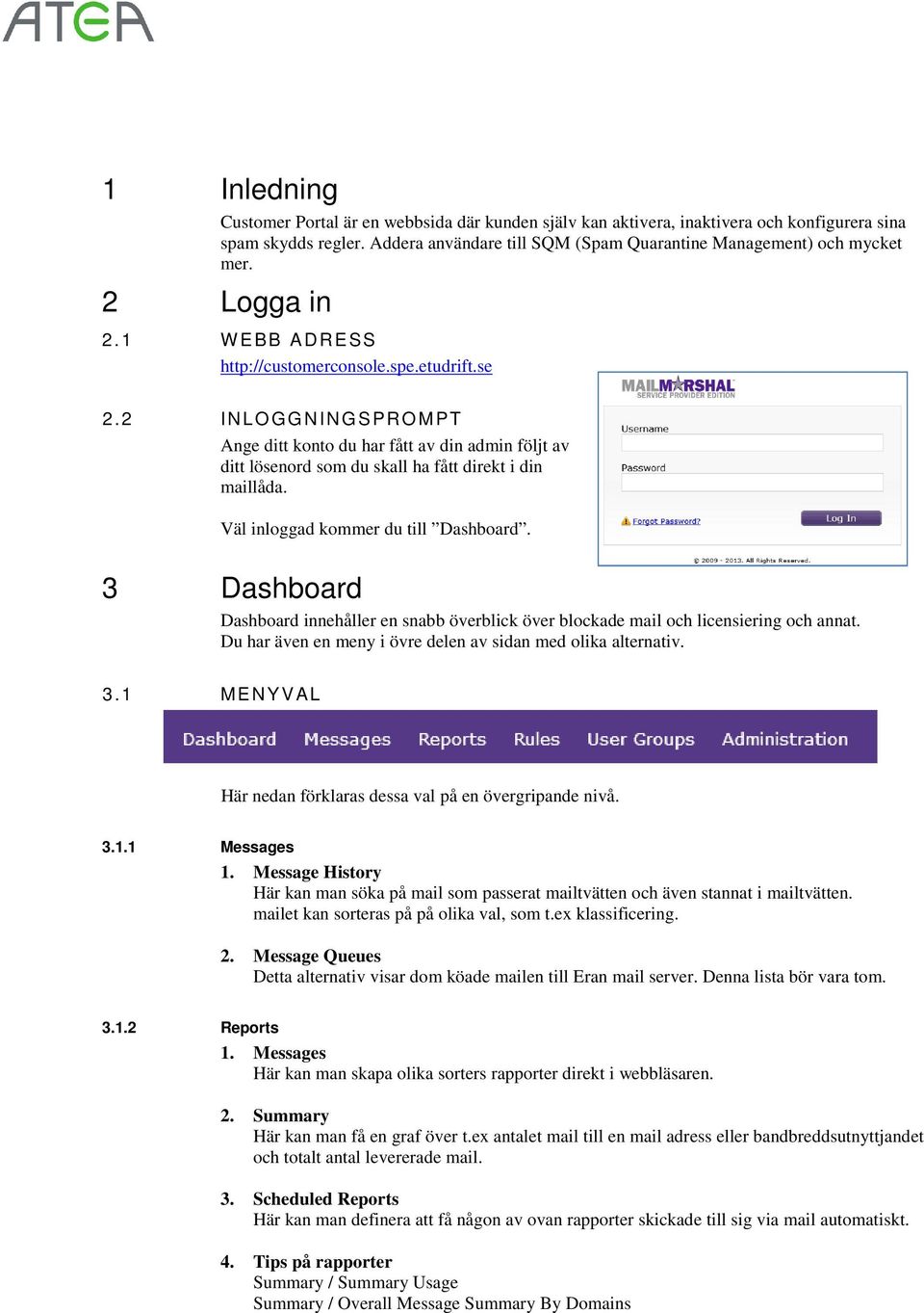 Väl inloggad kommer du till Dashboard. 3 Dashboard Dashboard innehåller en snabb överblick över blockade mail och licensiering och annat.