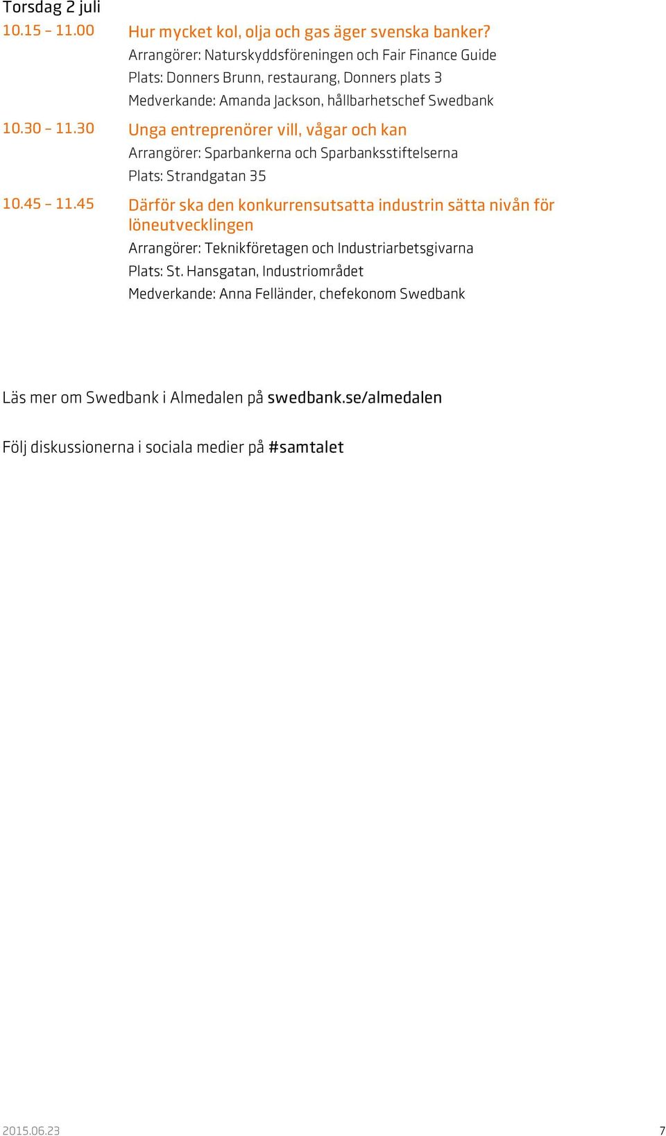 30 Unga entreprenörer vill, vågar och kan Arrangörer: Sparbankerna och Sparbanksstiftelserna Plats: Strandgatan 35 10.45 11.