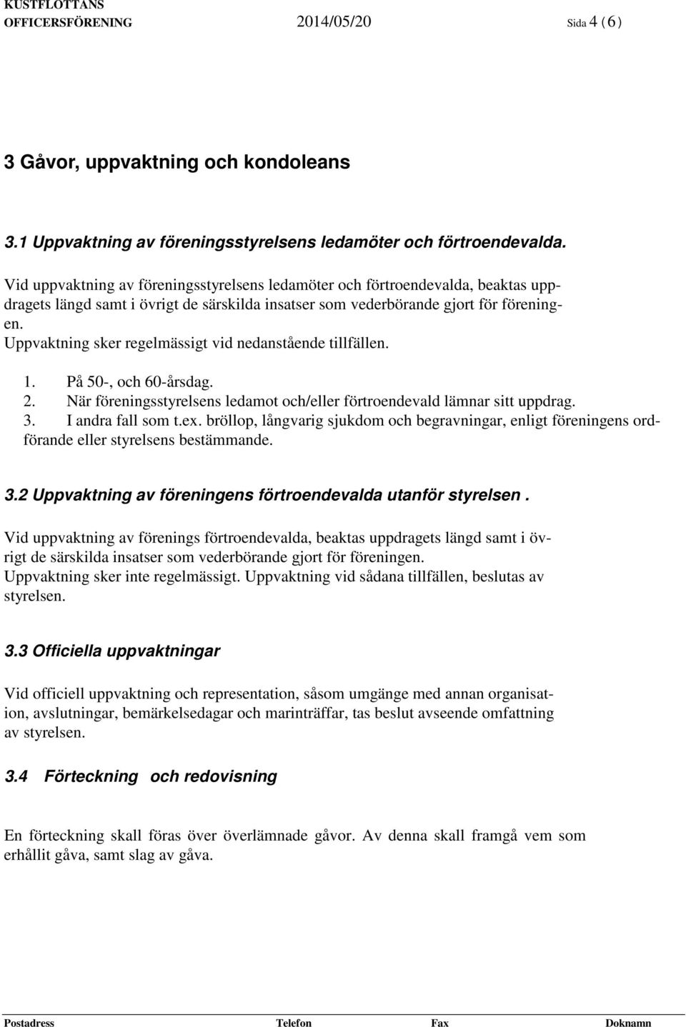 Uppvaktning sker regelmässigt vid nedanstående tillfällen. 1. På 50-, och 60-årsdag. 2. När föreningsstyrelsens ledamot och/eller förtroendevald lämnar sitt uppdrag. 3. I andra fall som t.ex.