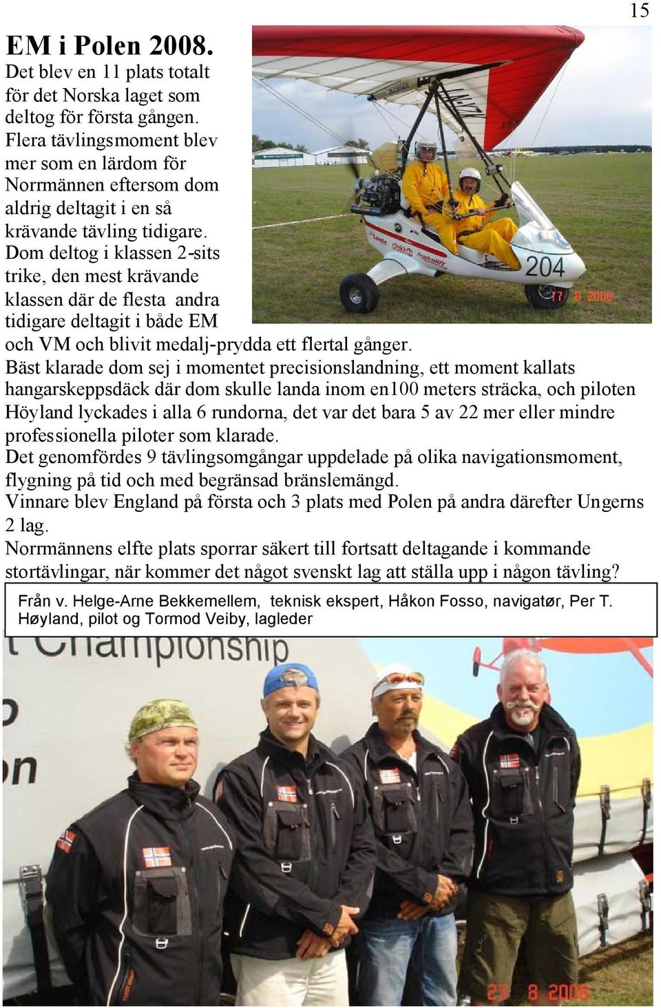 Dom deltog i klassen 2-sits trike, den mest krävande klassen där de flesta andra tidigare deltagit i både EM och VM och blivit medalj-prydda ett flertal gånger.