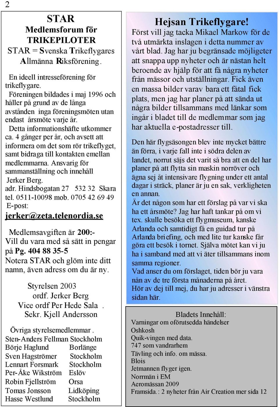 4 gånger per år, och avsett att informera om det som rör trikeflyget, samt bidraga till kontakten emellan medlemmarna. Ansvarig för sammanställning och innehåll Jerker Berg. adr.