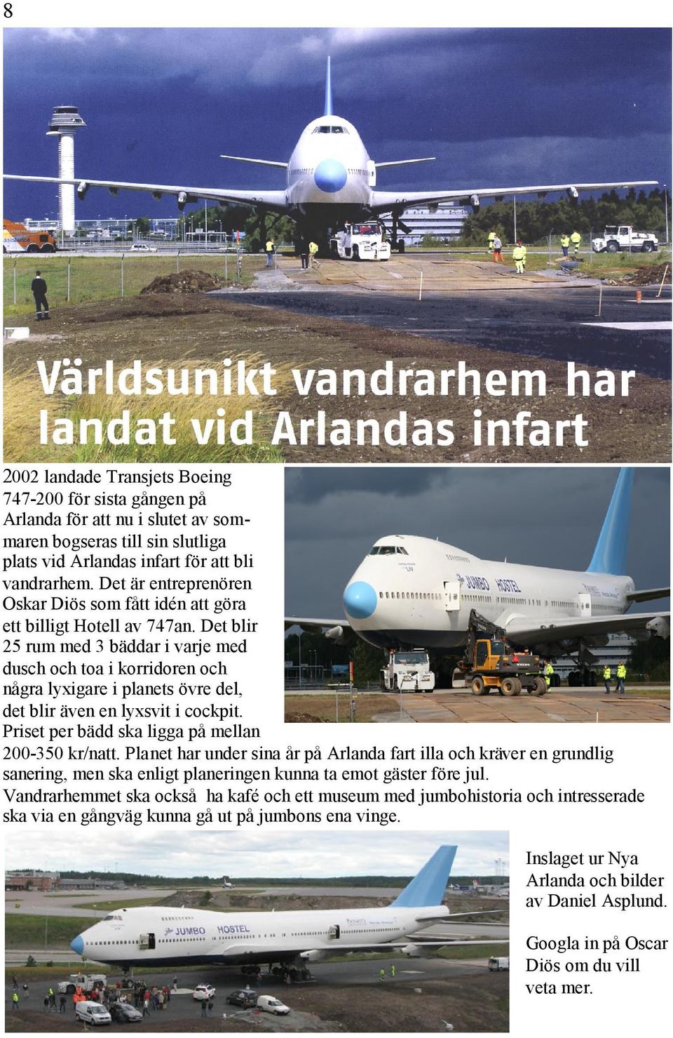 Det blir 25 rum med 3 bäddar i varje med dusch och toa i korridoren och några lyxigare i planets övre del, det blir även en lyxsvit i cockpit. Priset per bädd ska ligga på mellan 200-350 kr/natt.