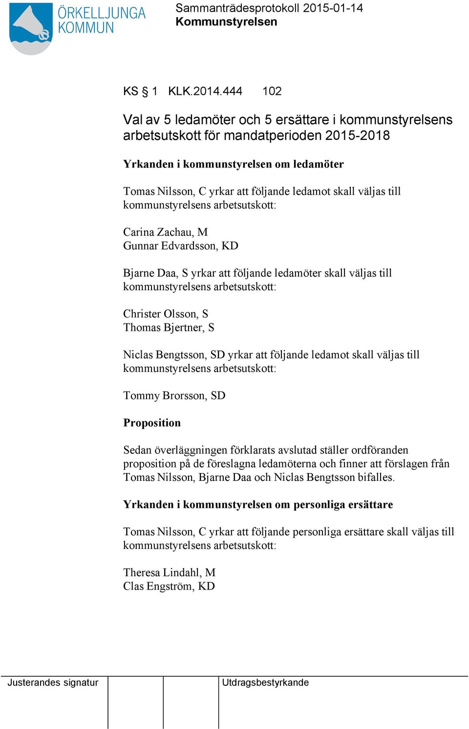 till kommunstyrelsens arbetsutskott: Carina Zachau, M Gunnar Edvardsson, KD Bjarne Daa, S yrkar följande ledamöter skall väljas till kommunstyrelsens arbetsutskott: Christer Olsson, S Thomas