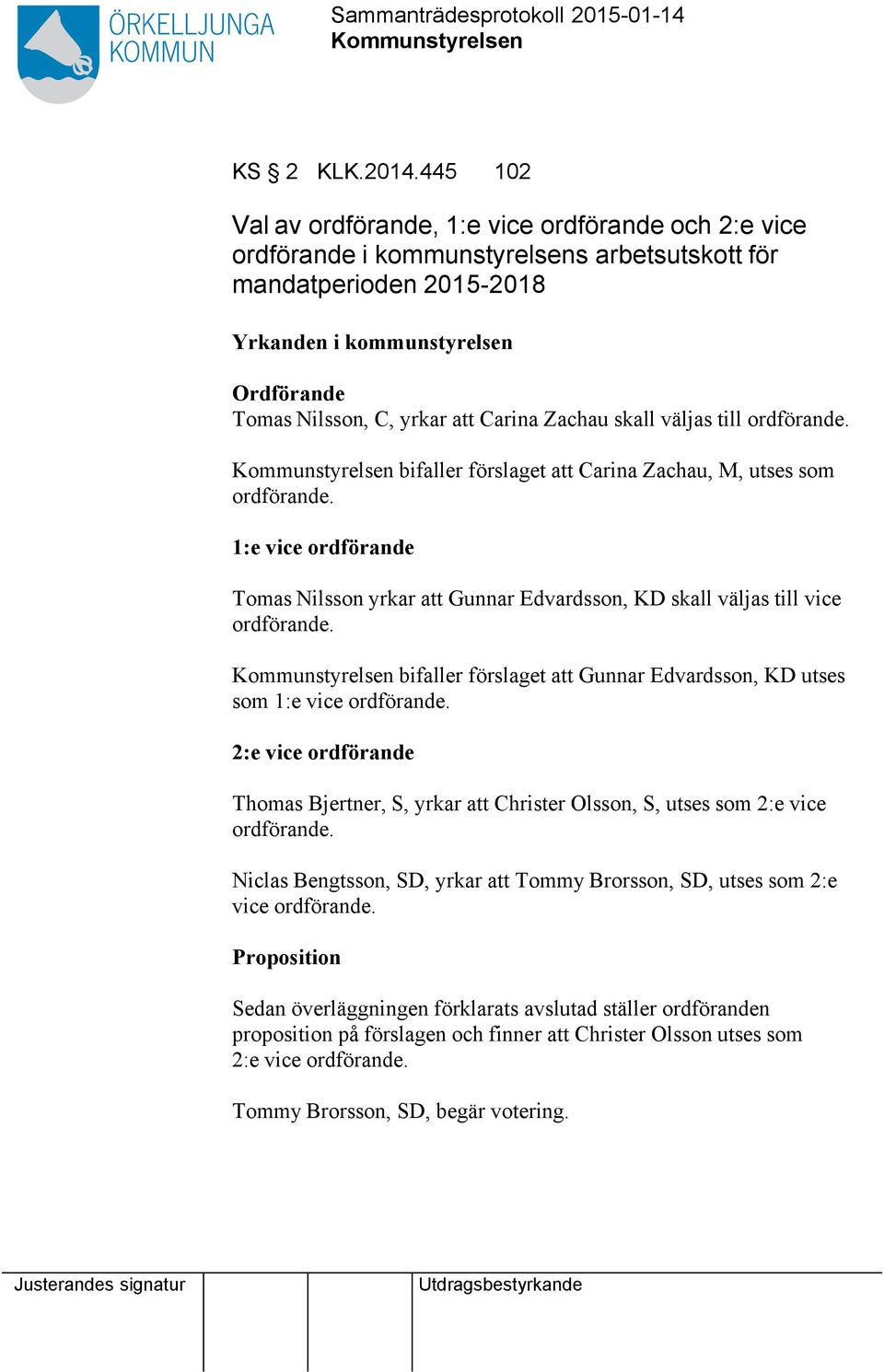 Carina Zachau skall väljas till ordförande. bifaller förslaget Carina Zachau, M, utses som ordförande. 1:e vice ordförande Tomas Nilsson yrkar Gunnar Edvardsson, KD skall väljas till vice ordförande.