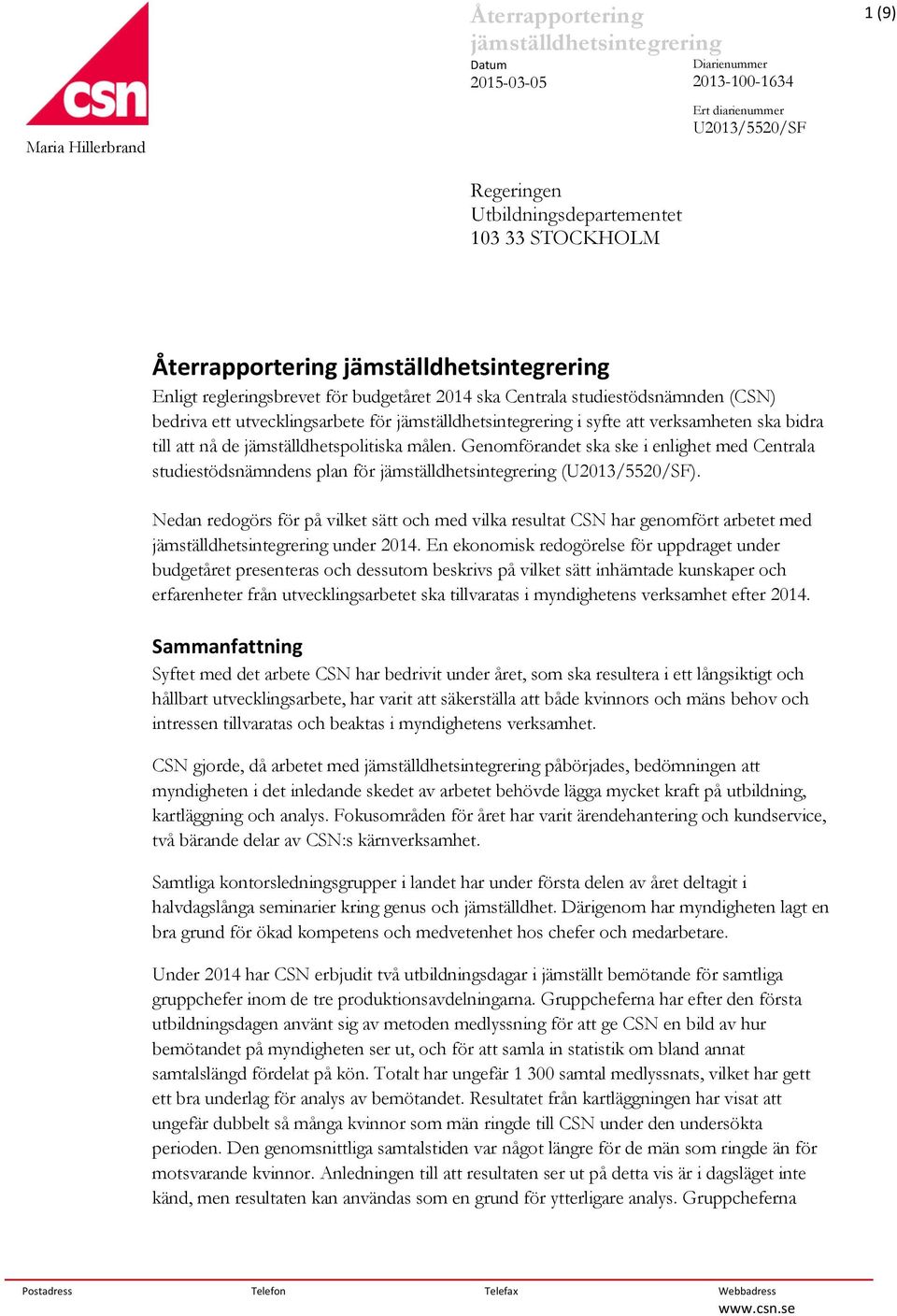 verksamheten ska bidra till att nå de jämställdhetspolitiska målen. Genomförandet ska ske i enlighet med Centrala studiestödsnämndens plan för jämställdhetsintegrering (U2013/5520/SF).