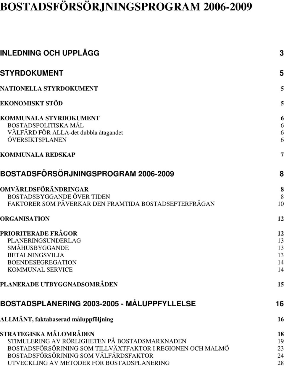 ORGANISATION 12 PRIORITERADE FRÅGOR 12 PLANERINGSUNDERLAG 13 SMÅHUSBYGGANDE 13 BETALNINGSVILJA 13 BOENDESEGREGATION 14 KOMMUNAL SERVICE 14 PLANERADE UTBYGGNADSOMRÅDEN 15 BOSTADSPLANERING 2003-2005 -