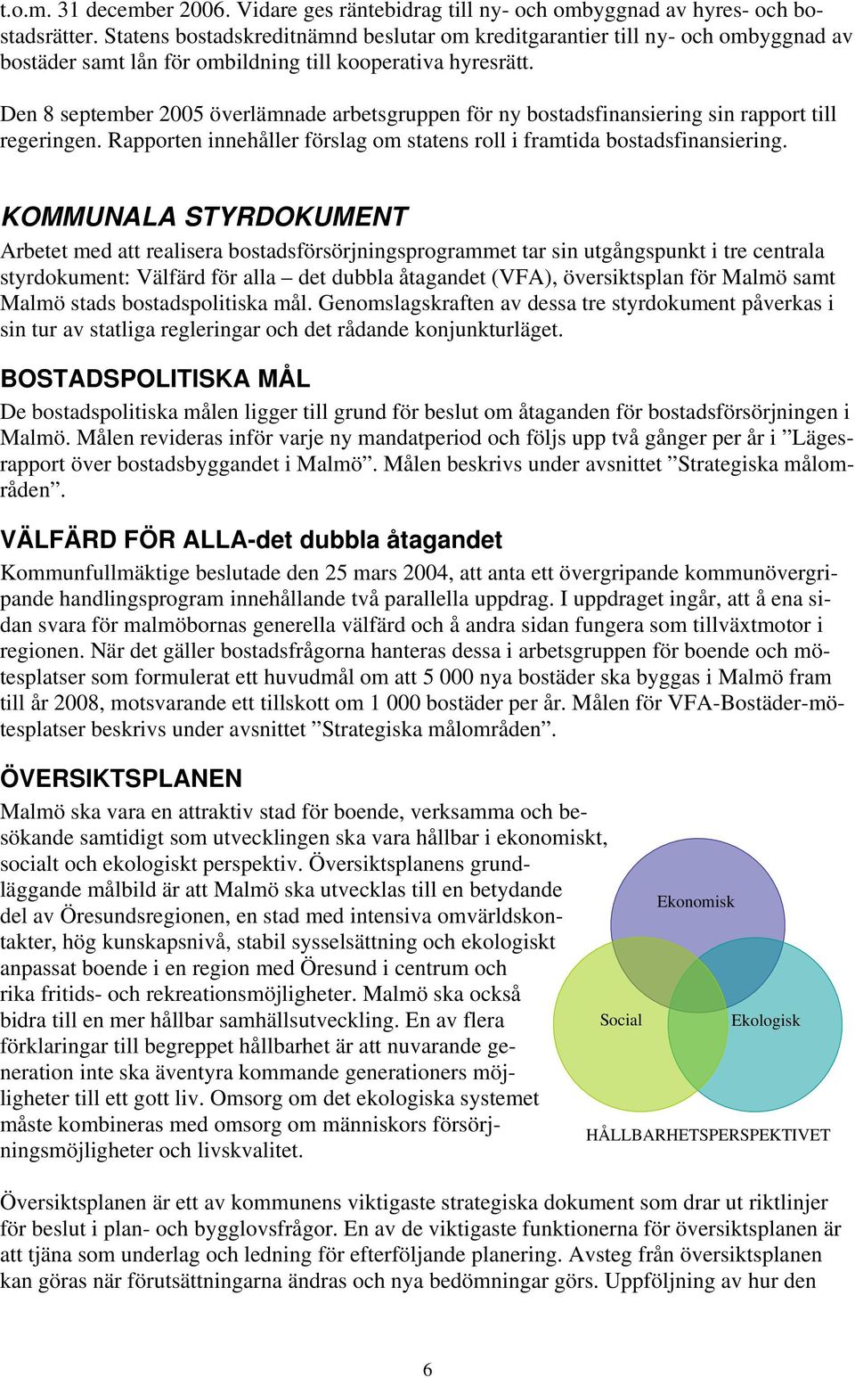 Den 8 september 2005 överlämnade arbetsgruppen för ny bostadsfinansiering sin rapport till regeringen. Rapporten innehåller förslag om statens roll i framtida bostadsfinansiering.