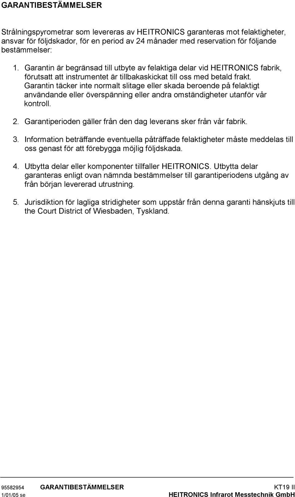 Garantin täcker inte normalt slitage eller skada beroende på felaktigt användande eller överspänning eller andra omständigheter utanför vår kontroll. 2.