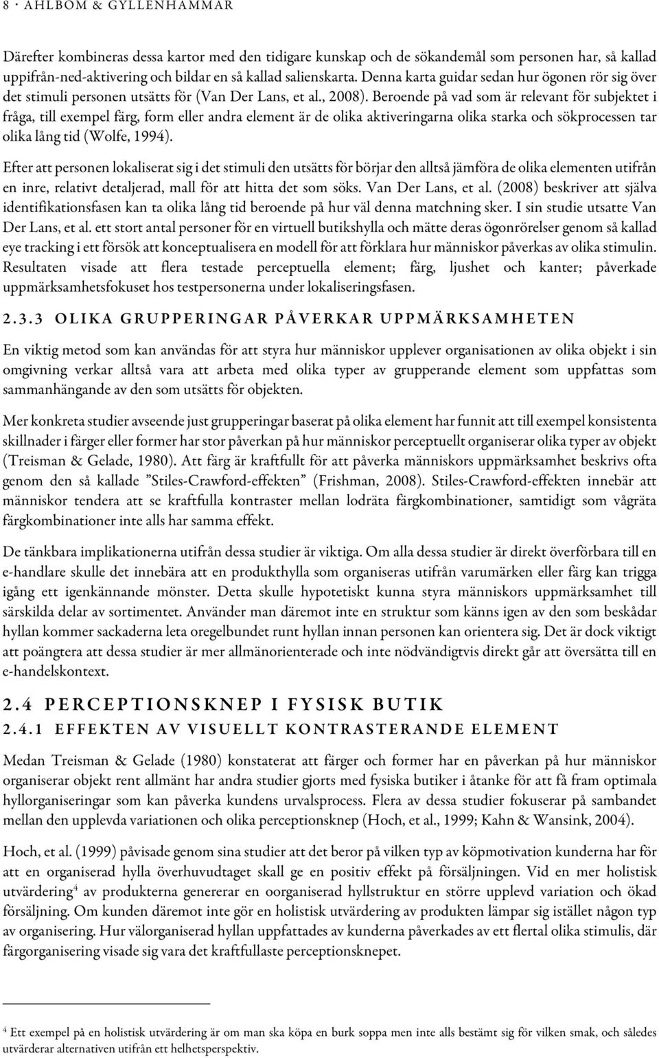 Beroende på vad som är relevant för subjektet i fråga, till exempel färg, form eller andra element är de olika aktiveringarna olika starka och sökprocessen tar olika lång tid (Wolfe, 1994).