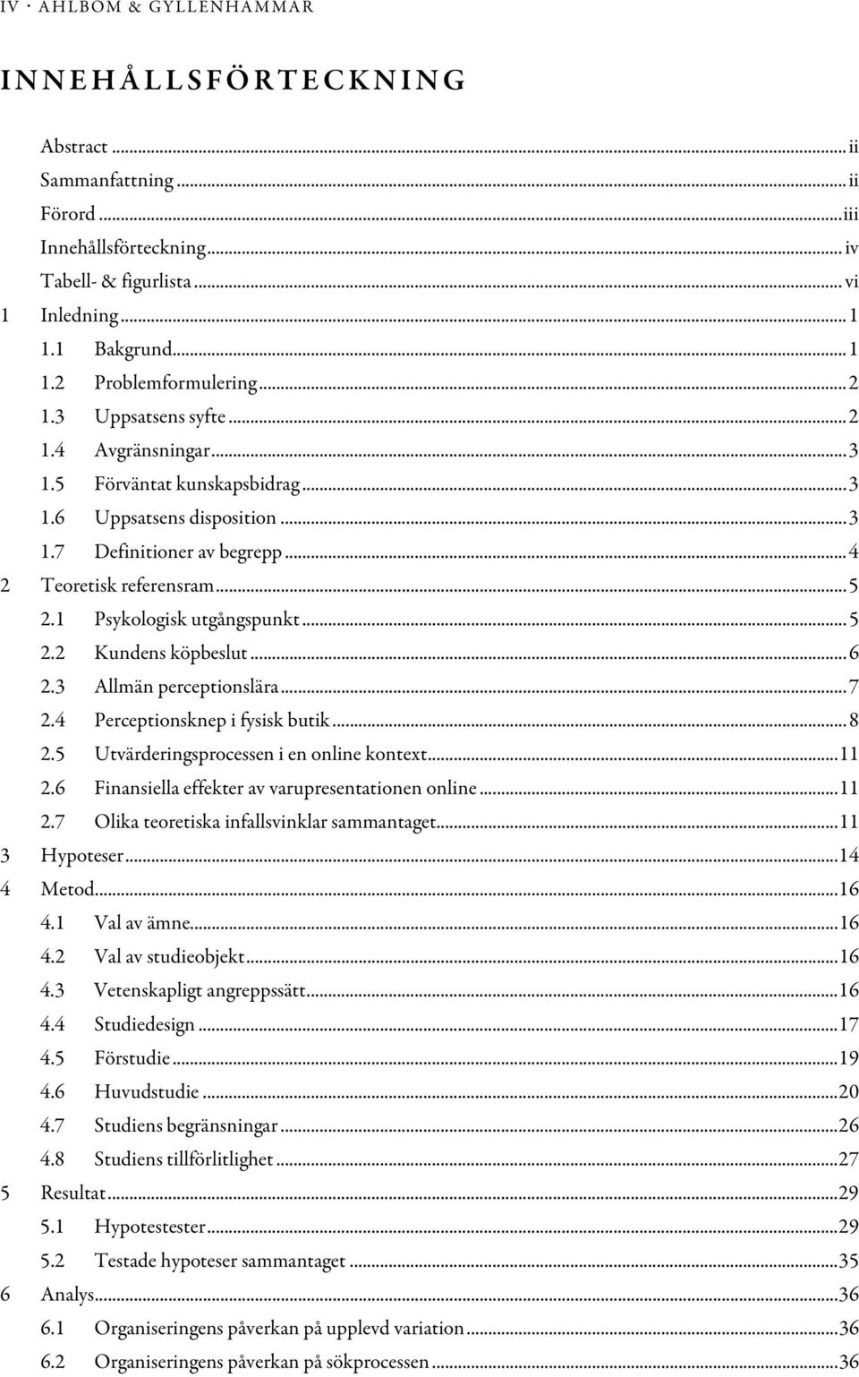 1 Psykologisk utgångspunkt... 5 2.2 Kundens köpbeslut... 6 2.3 Allmän perceptionslära... 7 2.4 Perceptionsknep i fysisk butik... 8 2.5 Utvärderingsprocessen i en online kontext... 11 2.