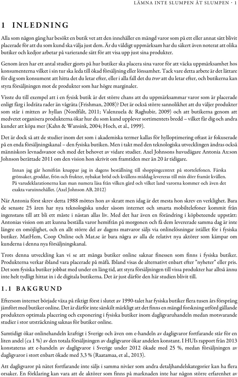 Genom åren har ett antal studier gjorts på hur butiker ska placera sina varor för att väcka uppmärksamhet hos konsumenterna vilket i sin tur ska leda till ökad försäljning eller lönsamhet.