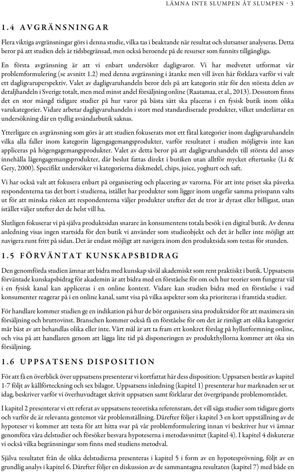 Vi har medvetet utformat vår problemformulering (se avsnitt 1.2) med denna avgränsning i åtanke men vill även här förklara varför vi valt ett dagligvaruperspektiv.