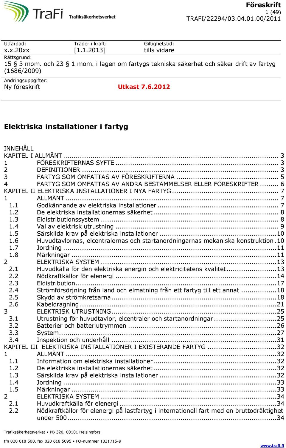 .. 3 1 FÖRESKRIFTERNAS SYFTE... 3 2 DEFINITIONER... 3 3 FARTYG SOM OMFATTAS AV FÖRESKRIFTERNA... 5 4 FARTYG SOM OMFATTAS AV ANDRA BESTÄMMELSER ELLER FÖRESKRIFTER.