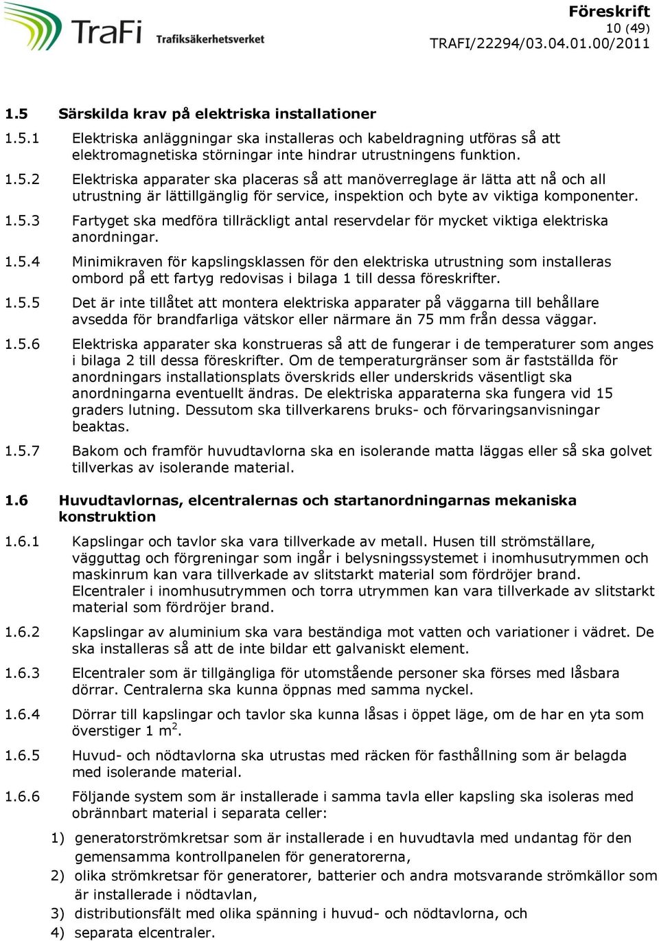 1.5.4 Minimikraven för kapslingsklassen för den elektriska utrustning som installeras ombord på ett fartyg redovisas i bilaga 1 till dessa föreskrifter. 1.5.5 Det är inte tillåtet att montera elektriska apparater på väggarna till behållare avsedda för brandfarliga vätskor eller närmare än 75 mm från dessa väggar.