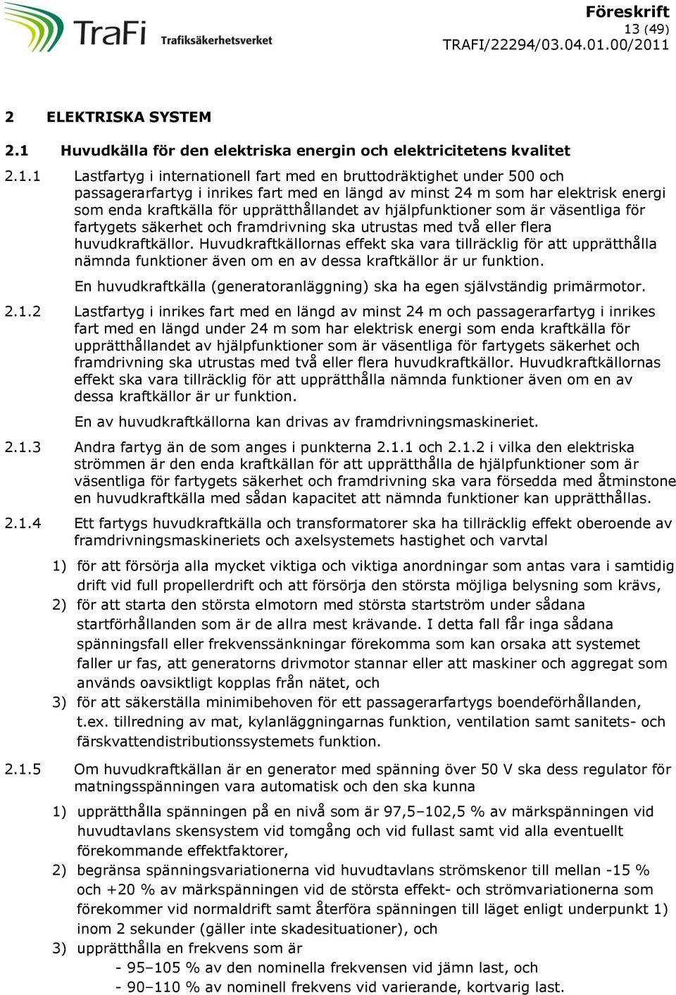 två eller flera huvudkraftkällor. Huvudkraftkällornas effekt ska vara tillräcklig för att upprätthålla nämnda funktioner även om en av dessa kraftkällor är ur funktion.