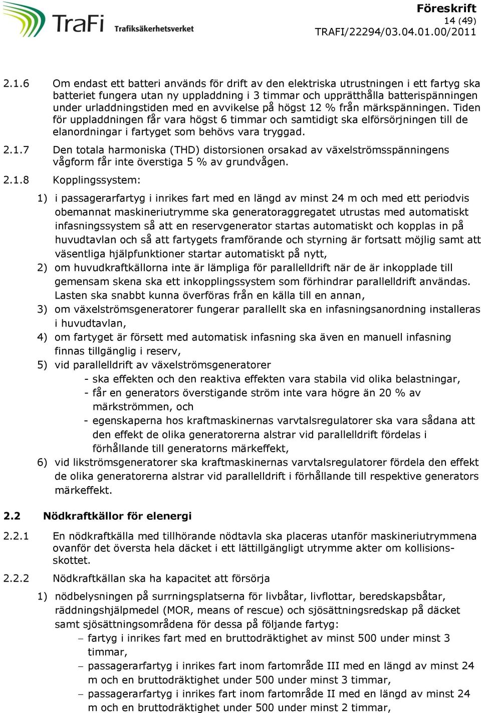 Tiden för uppladdningen får vara högst 6 timmar och samtidigt ska elförsörjningen till de elanordningar i fartyget som behövs vara tryggad. 2.1.