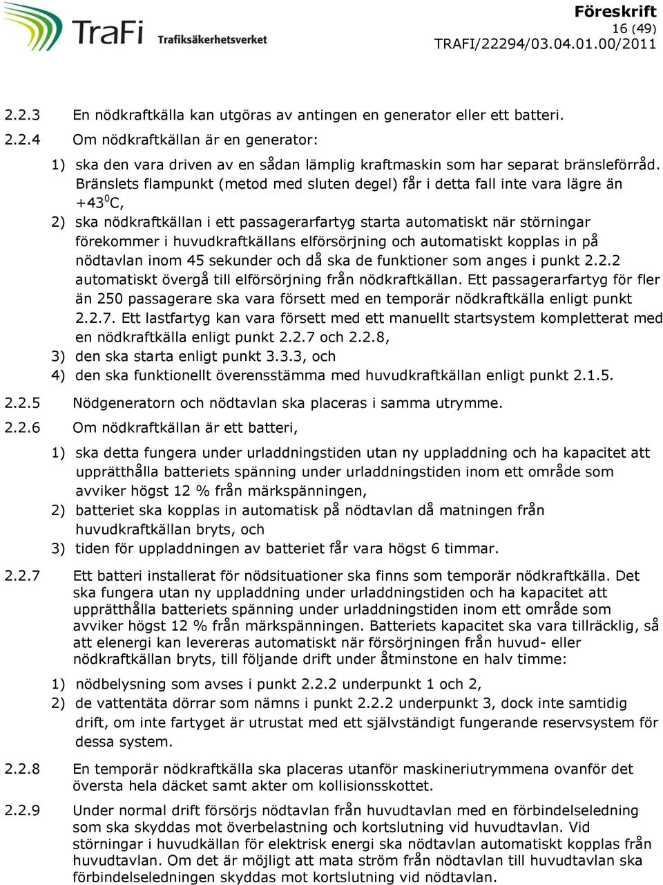 elförsörjning och automatiskt kopplas in på nödtavlan inom 45 sekunder och då ska de funktioner som anges i punkt 2.2.2 automatiskt övergå till elförsörjning från nödkraftkällan.