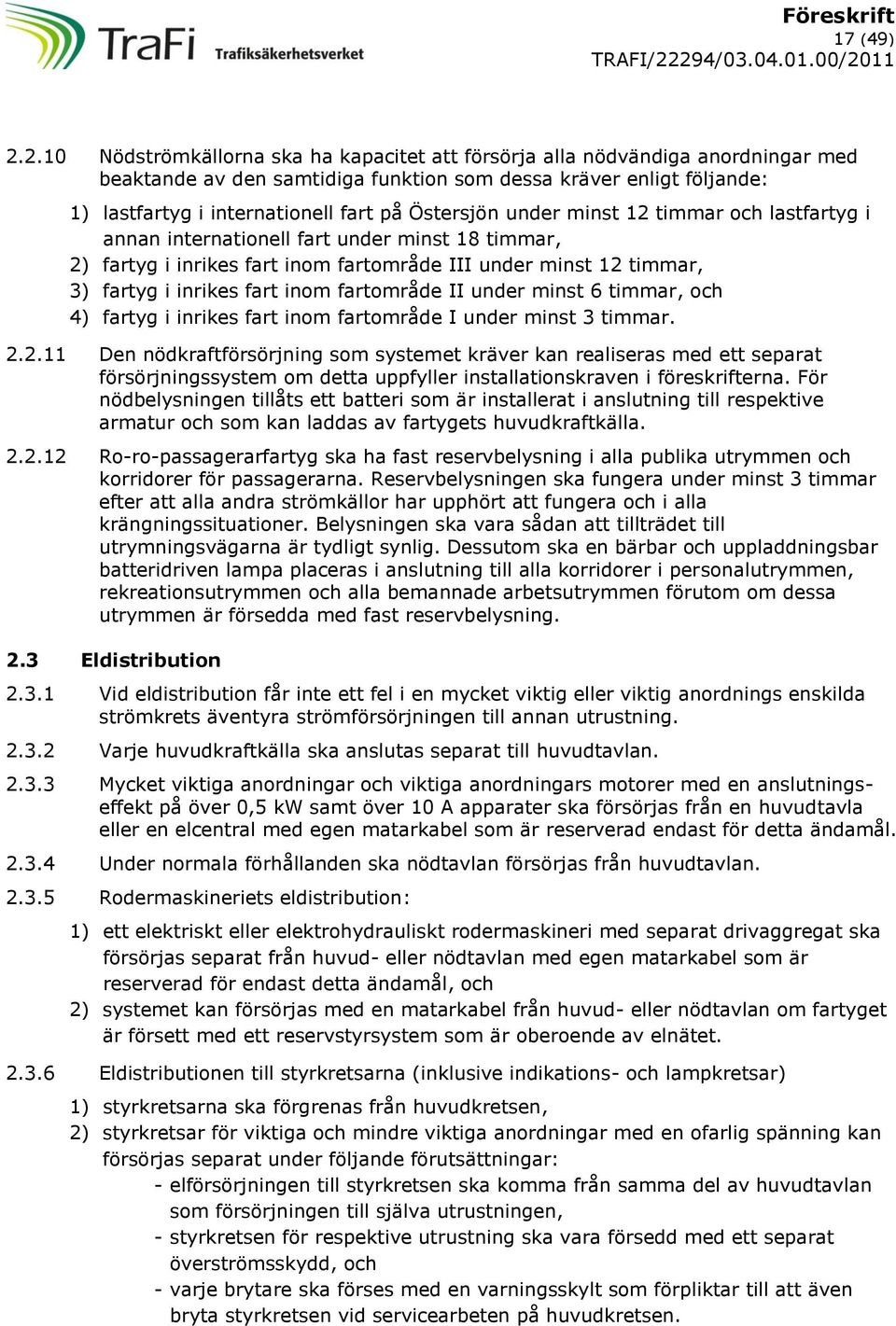 Östersjön under minst 12 timmar och lastfartyg i annan internationell fart under minst 18 timmar, 2) fartyg i inrikes fart inom fartområde III under minst 12 timmar, 3) fartyg i inrikes fart inom