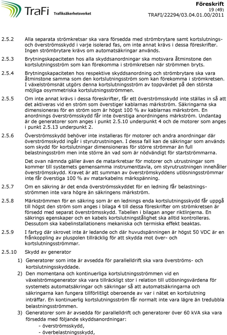 3 Brytningskapaciteten hos alla skyddsanordningar ska motsvara åtminstone den kortslutningsström som kan förekomma i strömkretsen när strömmen bryts. 2.5.