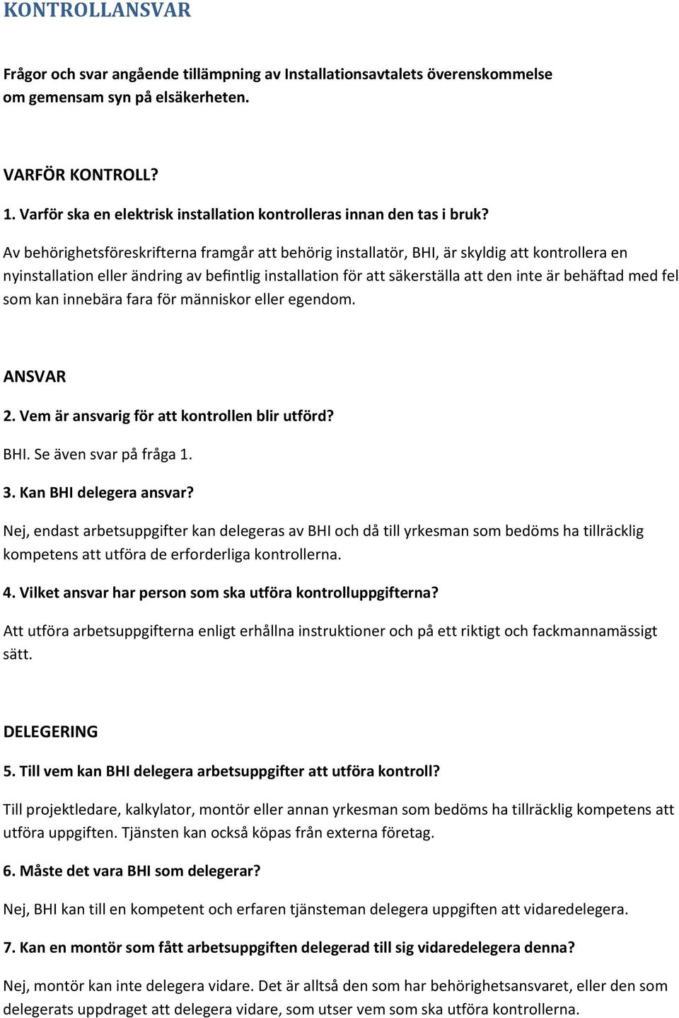 Av behörighetsföreskrifterna framgår att behörig installatör, BHI, är skyldig att kontrollera en nyinstallation eller ändring av befintlig installation för att säkerställa att den inte är behäftad