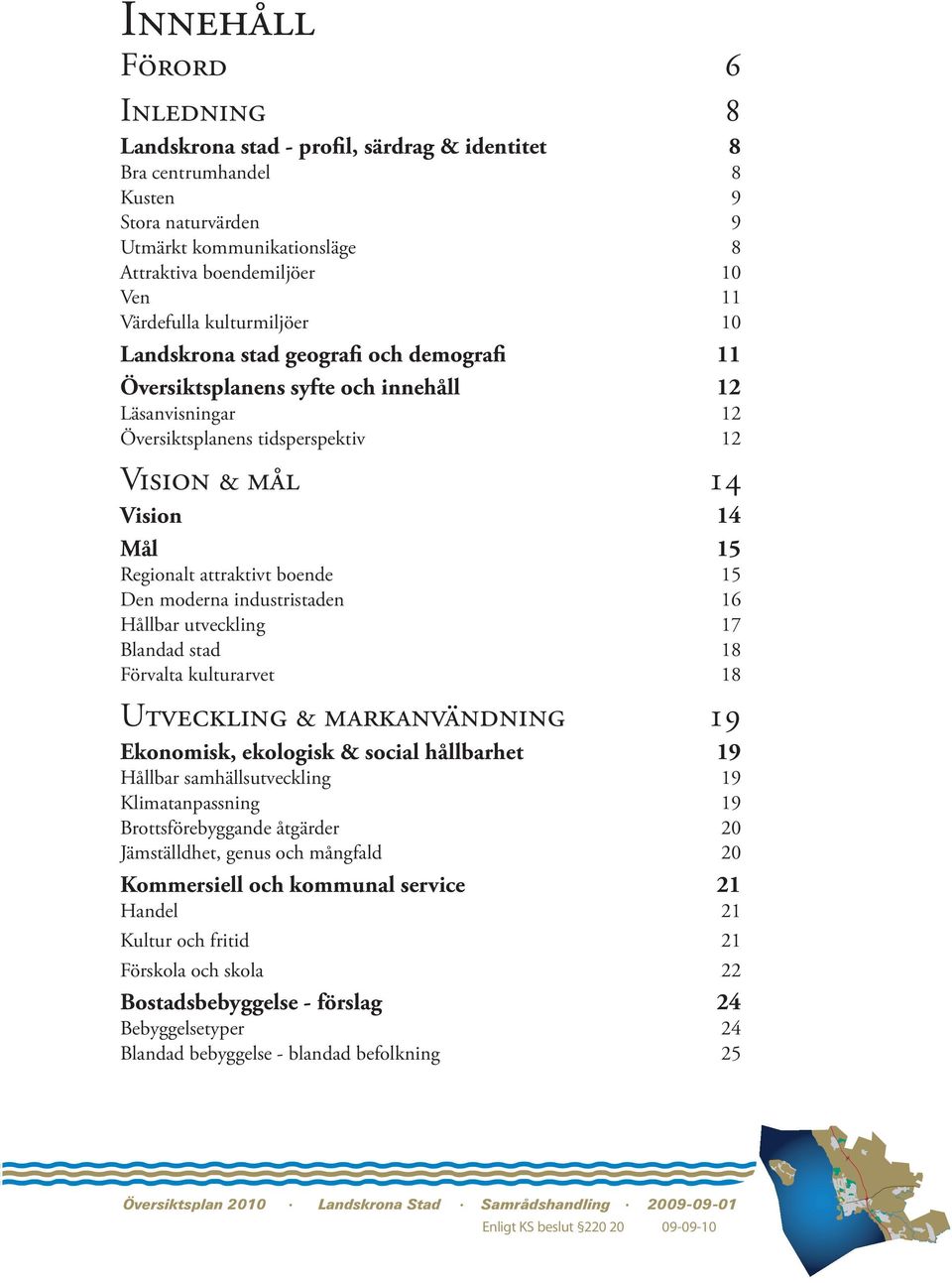 Regionalt attraktivt boende 15 Den moderna industristaden 16 Hållbar utveckling 17 Blandad stad 18 Förvalta kulturarvet 18 Utveckling & markanvändning 19 Ekonomisk, ekologisk & social hållbarhet 19