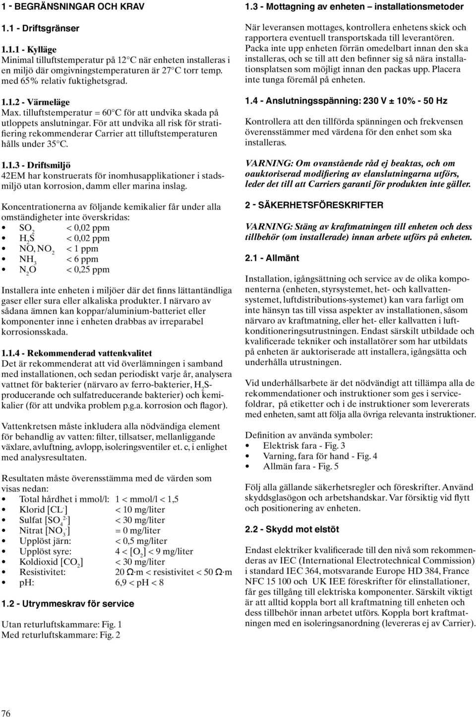 För att undvika all risk för stratifiering rekommenderar Carrier att tilluftstemperaturen hålls under 35 C. 1.