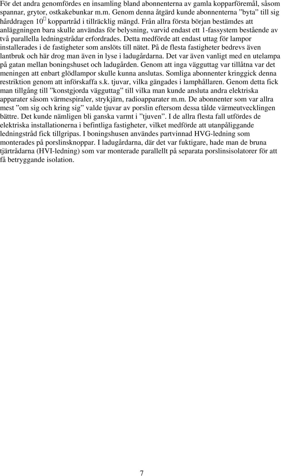 Detta medförde att endast uttag för lampor installerades i de fastigheter som anslöts till nätet. På de flesta fastigheter bedrevs även lantbruk och här drog man även in lyse i ladugårdarna.