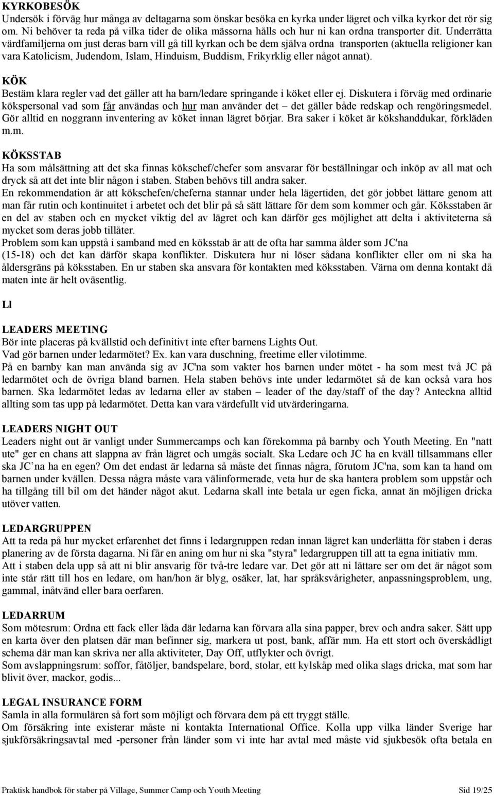 Underrätta värdfamiljerna om just deras barn vill gå till kyrkan och be dem själva ordna transporten (aktuella religioner kan vara Katolicism, Judendom, Islam, Hinduism, Buddism, Frikyrklig eller