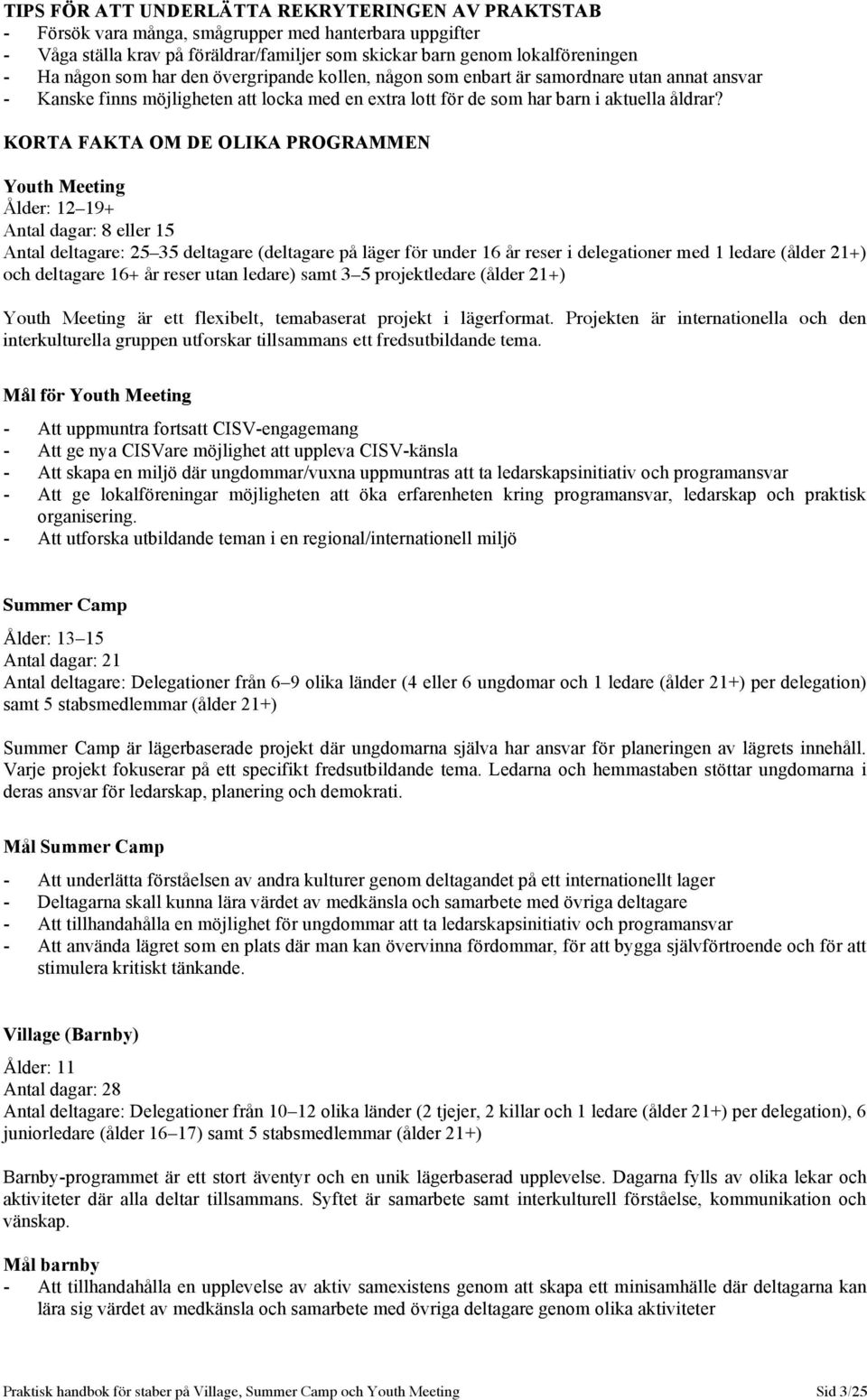 KORTA FAKTA OM DE OLIKA PROGRAMMEN Youth Meeting Ålder: 12 19+ Antal dagar: 8 eller 15 Antal deltagare: 25 35 deltagare (deltagare på läger för under 16 år reser i delegationer med 1 ledare (ålder