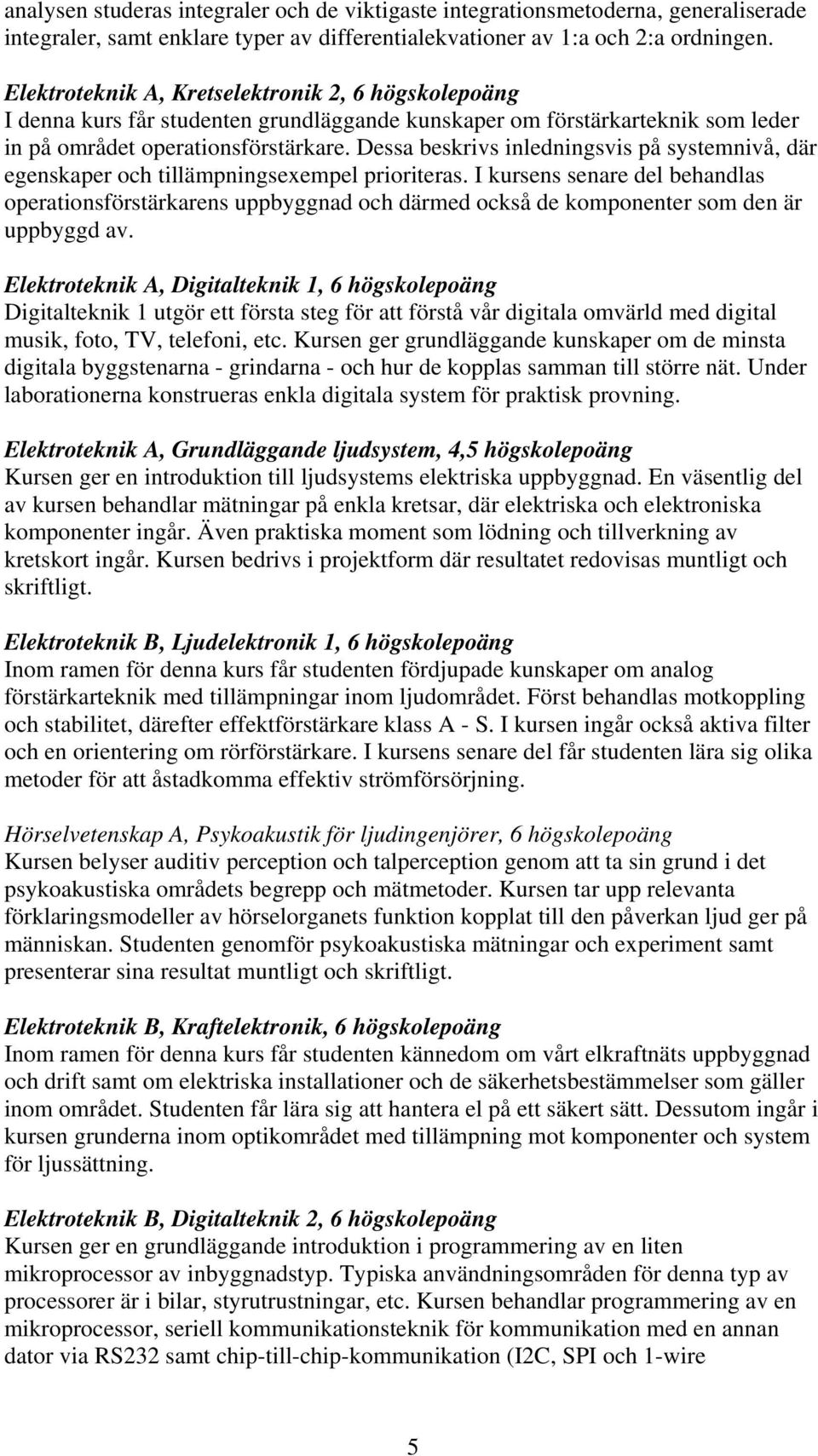 Dessa beskrivs inledningsvis på systemnivå, där egenskaper och tillämpningsexempel prioriteras.