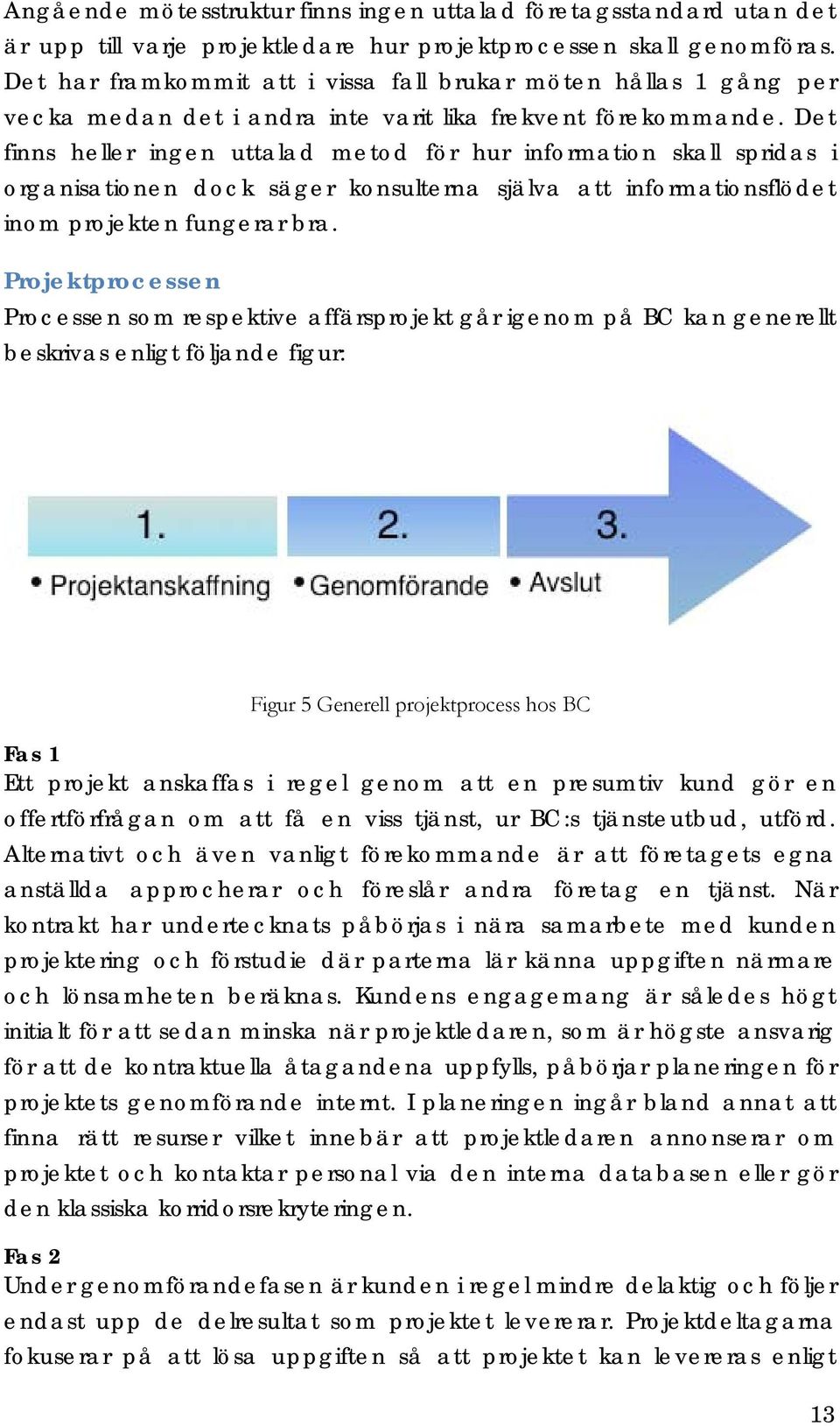 Det finns heller ingen uttalad metod för hur information skall spridas i organisationen dock säger konsulterna själva att informationsflödet inom projekten fungerar bra.