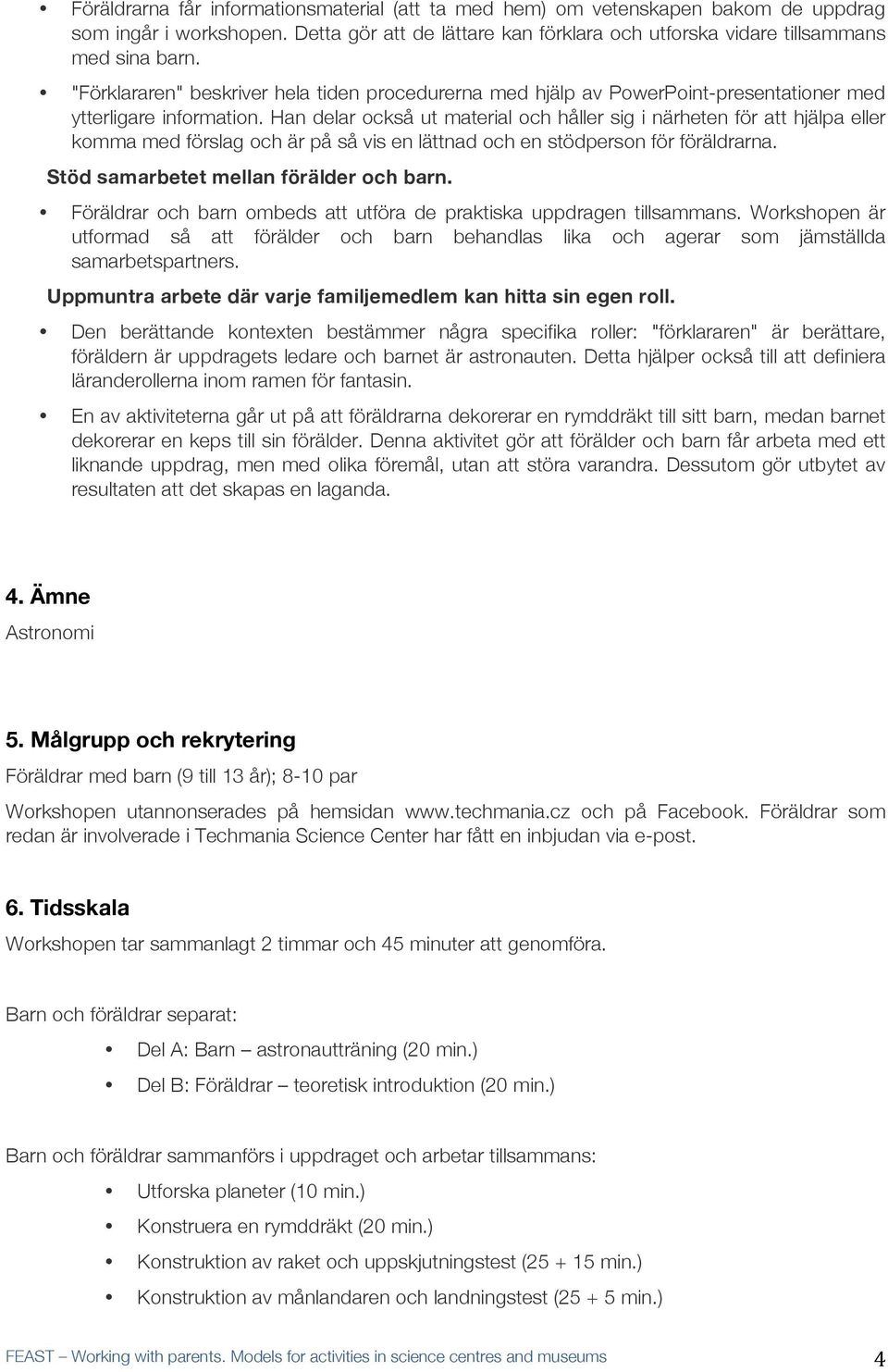 Han delar också ut material och håller sig i närheten för att hjälpa eller komma med förslag och är på så vis en lättnad och en stödperson för föräldrarna. Stöd samarbetet mellan förälder och barn.