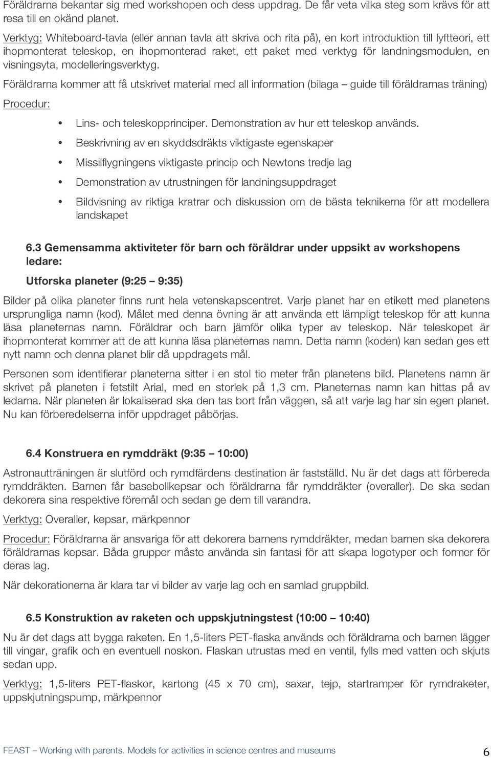 landningsmodulen, en visningsyta, modelleringsverktyg. Föräldrarna kommer att få utskrivet material med all information (bilaga guide till föräldrarnas träning) Procedur: Lins- och teleskopprinciper.