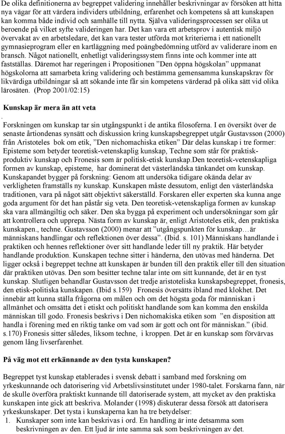 Det kan vara ett arbetsprov i autentisk miljö övervakat av en arbetsledare, det kan vara tester utförda mot kriterierna i ett nationellt gymnasieprogram eller en kartläggning med poängbedömning