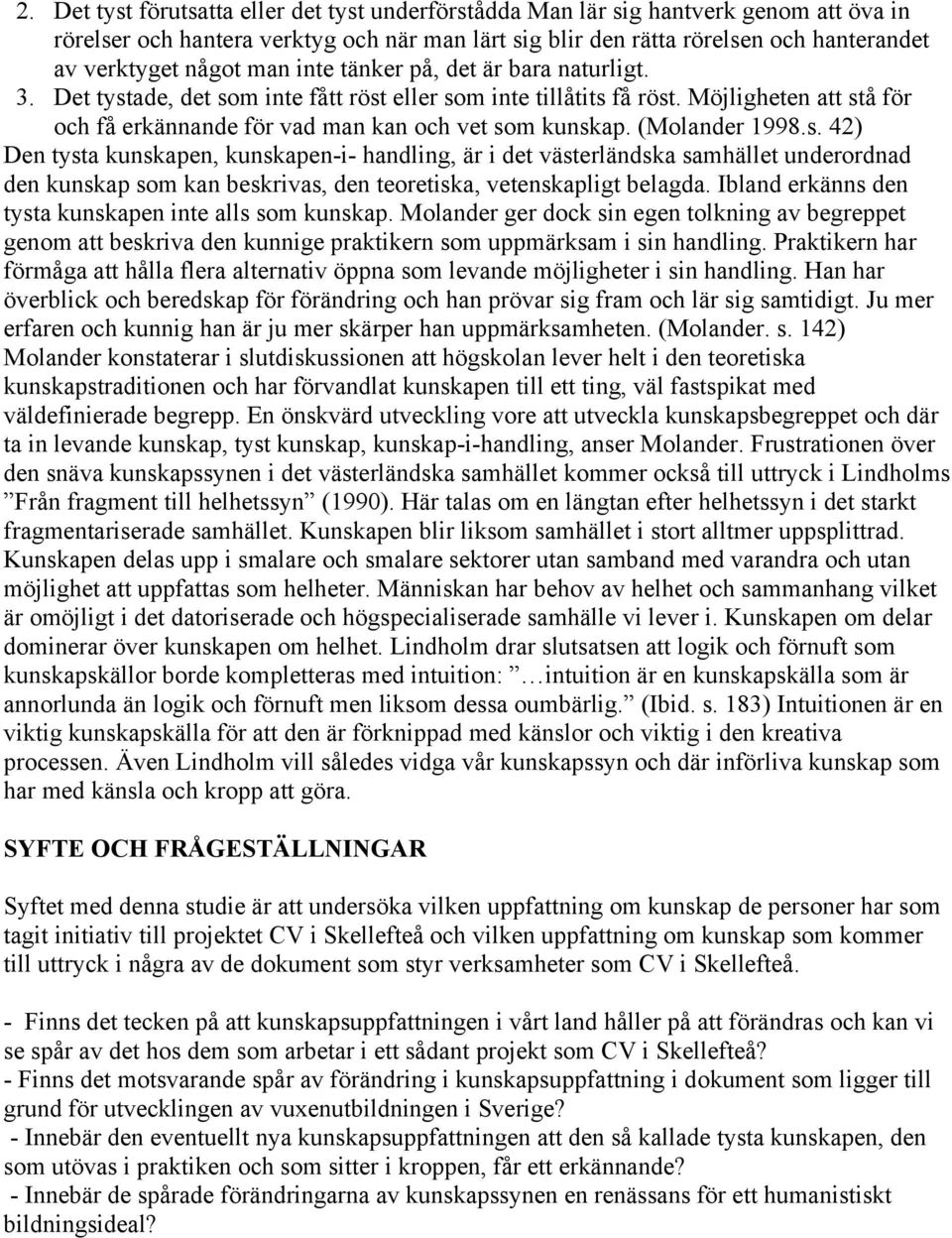 (Molander 1998.s. 42) Den tysta kunskapen, kunskapen-i- handling, är i det västerländska samhället underordnad den kunskap som kan beskrivas, den teoretiska, vetenskapligt belagda.