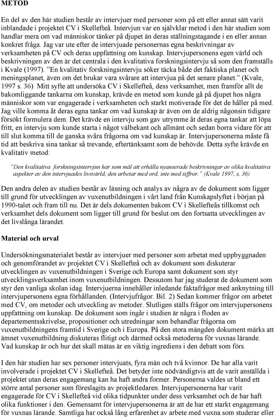 Jag var ute efter de intervjuade personernas egna beskrivningar av verksamheten på CV och deras uppfattning om kunskap.