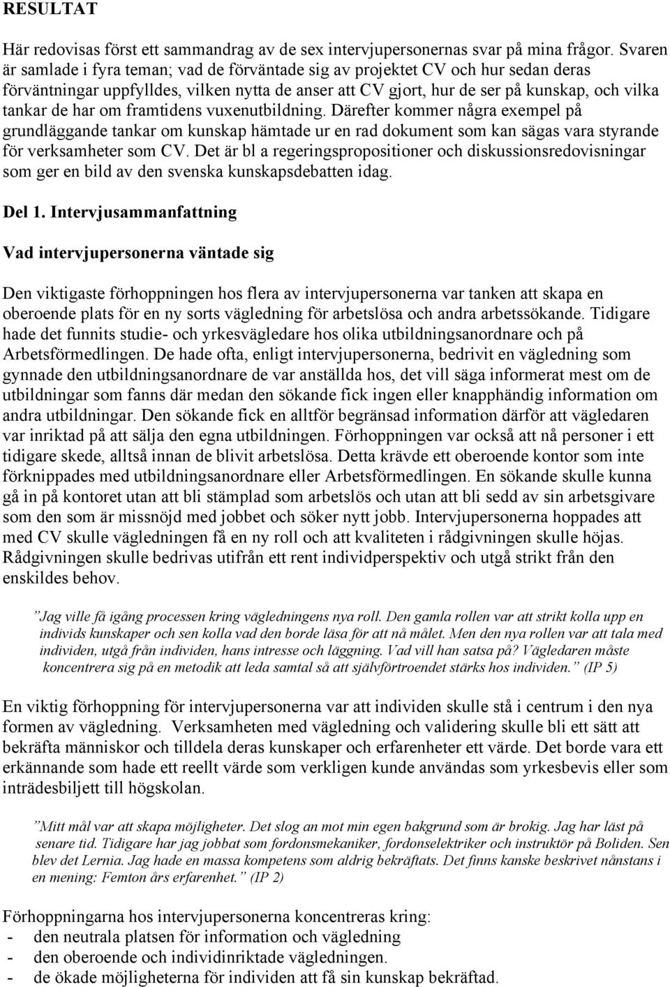 om framtidens vuxenutbildning. Därefter kommer några exempel på grundläggande tankar om kunskap hämtade ur en rad dokument som kan sägas vara styrande för verksamheter som CV.