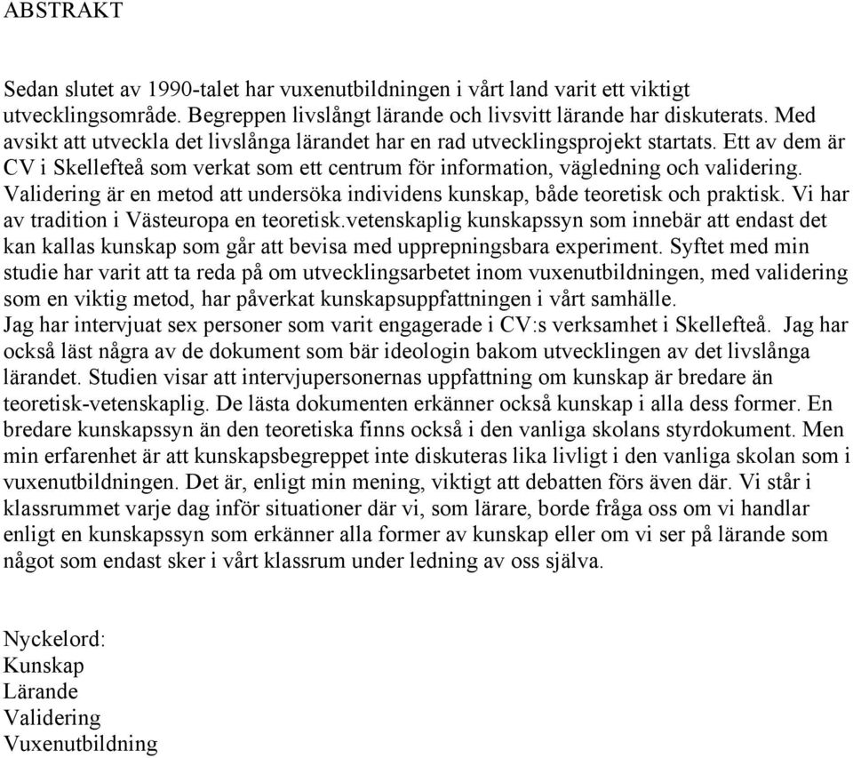 Validering är en metod att undersöka individens kunskap, både teoretisk och praktisk. Vi har av tradition i Västeuropa en teoretisk.