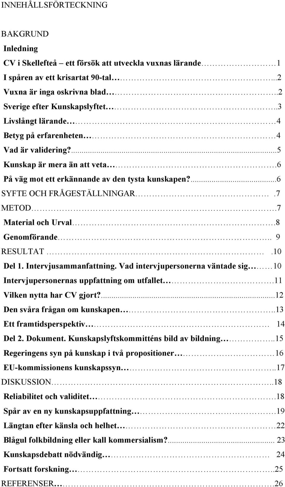 7 Material och Urval.8 Genomförande.. 9 RESULTAT.10 Del 1. Intervjusammanfattning. Vad intervjupersonerna väntade sig 10 Intervjupersonernas uppfattning om utfallet.11 Vilken nytta har CV gjort?