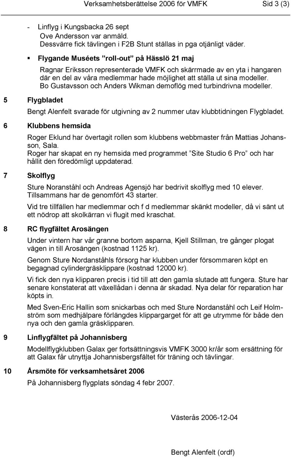 Bo Gustavsson och Anders Wikman demoflög med turbindrivna modeller. 5 Flygbladet Bengt Alenfelt svarade för utgivning av 2 nummer utav klubbtidningen Flygbladet.