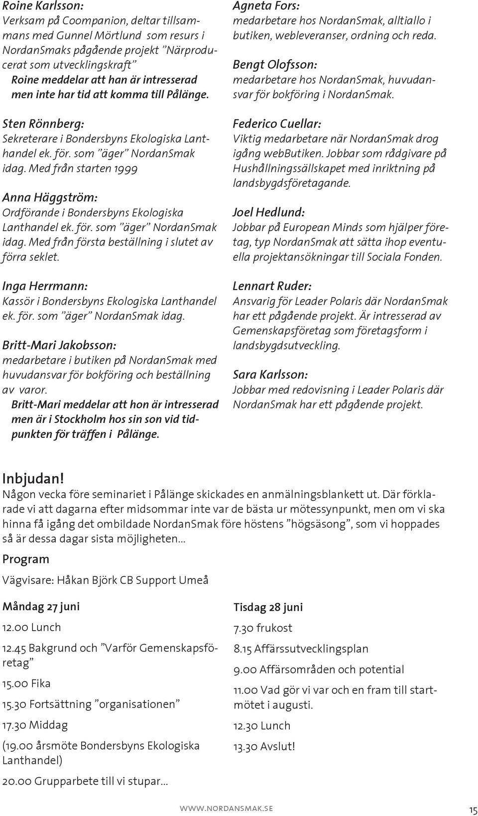 Med från starten 1999 Anna Häggström: Ordförande i Bondersbyns Ekologiska Lanthandel ek. för. som äger NordanSmak idag. Med från första beställning i slutet av förra seklet.